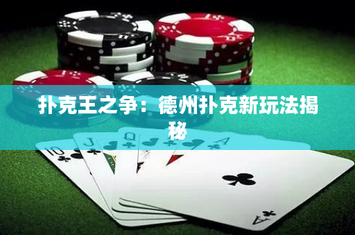 撲克王之爭(zhēng)：德州撲克新玩法揭秘