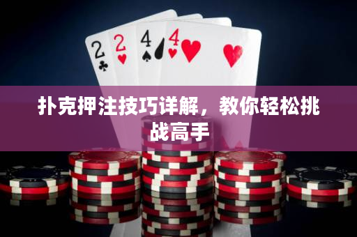 撲克押注技巧詳解，教你輕松挑戰高手