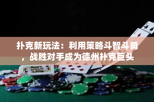 撲克新玩法：利用策略斗智斗勇，戰勝對手成為德州撲克巨頭