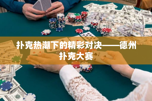 撲克熱潮下的精彩對決——德州撲克大賽