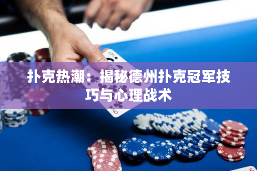 撲克熱潮：揭秘德州撲克冠軍技巧與心理戰(zhàn)術(shù)