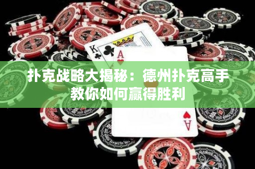 撲克戰略大揭秘：德州撲克高手教你如何贏得勝利