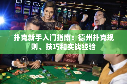 撲克新手入門指南：德州撲克規(guī)則、技巧和實(shí)戰(zhàn)經(jīng)驗(yàn)