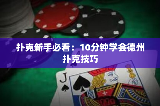 撲克新手必看：10分鐘學會德州撲克技巧