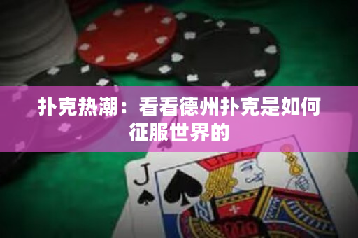 撲克熱潮：看看德州撲克是如何征服世界的
