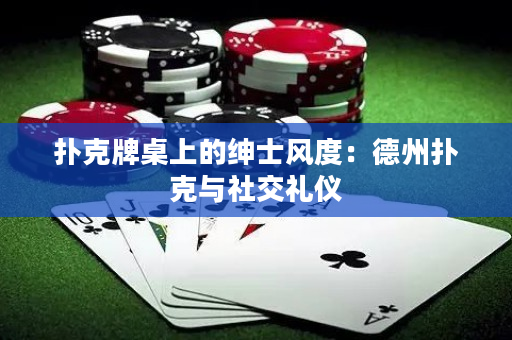 撲克牌桌上的紳士風(fēng)度：德州撲克與社交禮儀