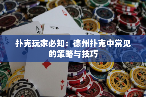 撲克玩家必知：德州撲克中常見的策略與技巧
