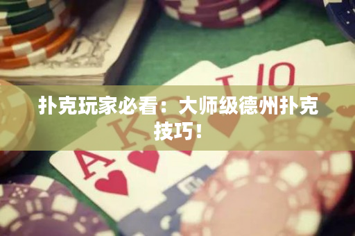 撲克玩家必看：大師級德州撲克技巧！