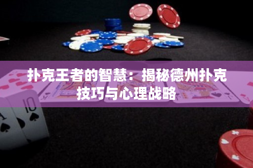 撲克王者的智慧：揭秘德州撲克技巧與心理戰(zhàn)略