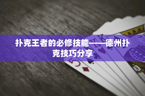 撲克王者的必修技能——德州撲克技巧分享