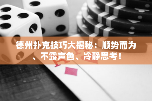 德州撲克技巧大揭秘：順勢而為、不露聲色、冷靜思考！