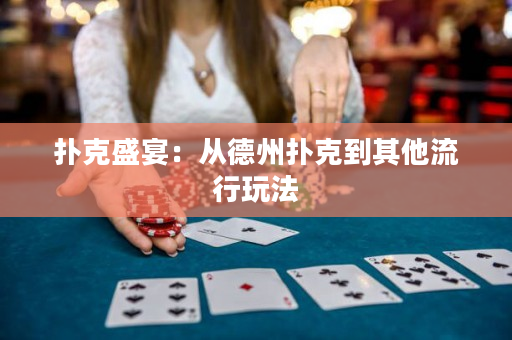 撲克盛宴：從德州撲克到其他流行玩法