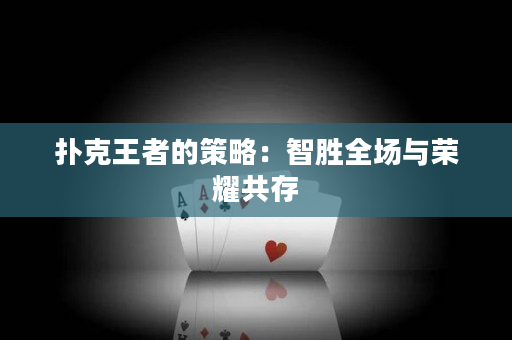 撲克王者的策略：智勝全場與榮耀共存
