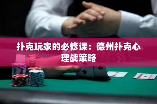 撲克玩家的必修課：德州撲克心理戰策略