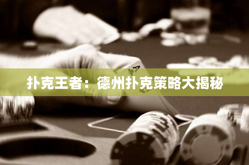 撲克王者：德州撲克策略大揭秘