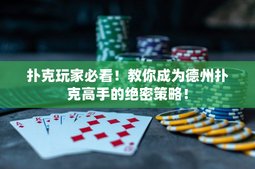 撲克玩家必看！教你成為德州撲克高手的絕密策略！