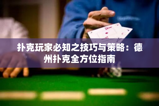 撲克玩家必知之技巧與策略：德州撲克全方位指南
