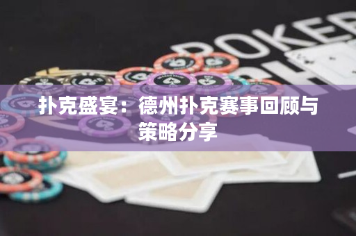 撲克盛宴：德州撲克賽事回顧與策略分享