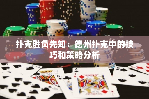 撲克勝負先知：德州撲克中的技巧和策略分析