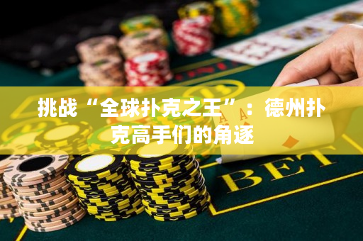 挑戰“全球撲克之王”：德州撲克高手們的角逐