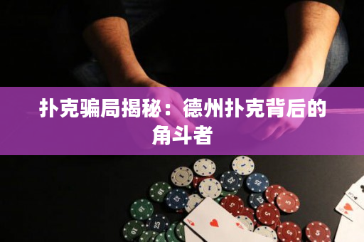 撲克騙局揭秘：德州撲克背后的角斗者