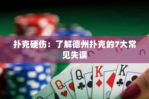 撲克硬傷：了解德州撲克的7大常見失誤