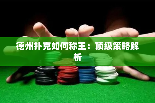 德州撲克如何稱王：頂級策略解析