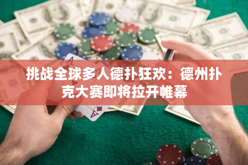 挑戰全球多人德撲狂歡：德州撲克大賽即將拉開帷幕