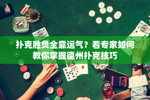 撲克勝負全靠運氣？看專家如何教你掌握德州撲克技巧