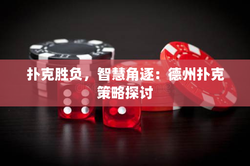 撲克勝負(fù)，智慧角逐：德州撲克策略探討