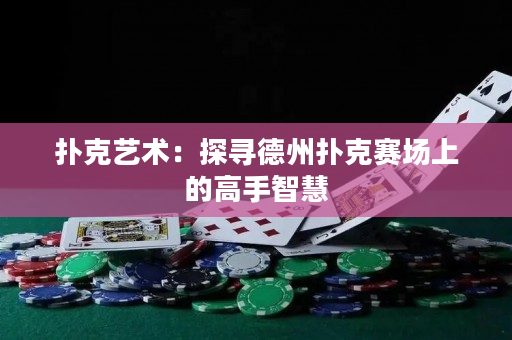 撲克藝術：探尋德州撲克賽場上的高手智慧