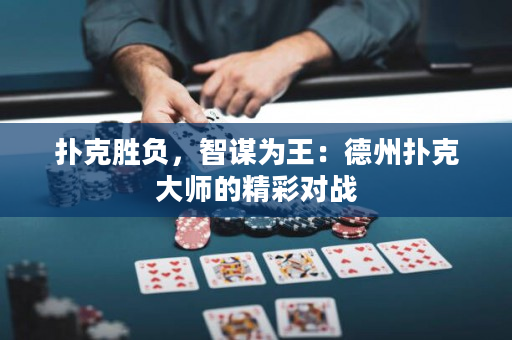 撲克勝負，智謀為王：德州撲克大師的精彩對戰