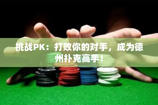 挑戰(zhàn)PK：打敗你的對手，成為德州撲克高手！