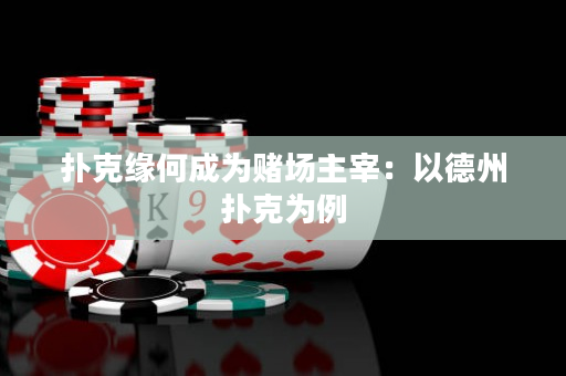 撲克緣何成為賭場(chǎng)主宰：以德州撲克為例