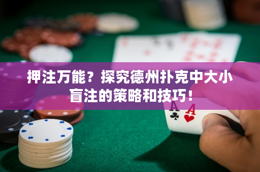 押注萬能？探究德州撲克中大小盲注的策略和技巧！