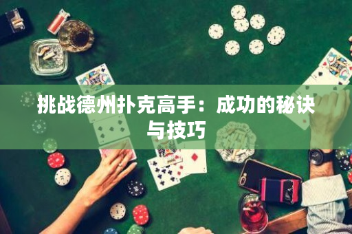 挑戰(zhàn)德州撲克高手：成功的秘訣與技巧