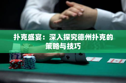 撲克盛宴：深入探究德州撲克的策略與技巧