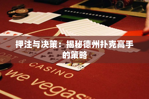 押注與決策：揭秘德州撲克高手的策略