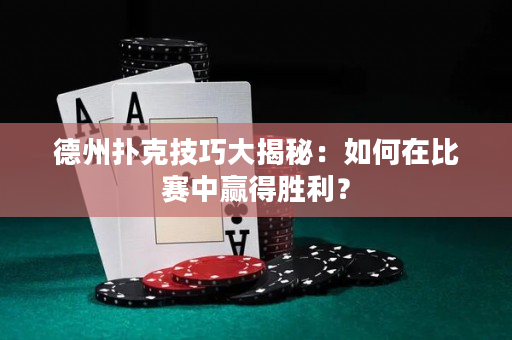 德州撲克技巧大揭秘：如何在比賽中贏得勝利？