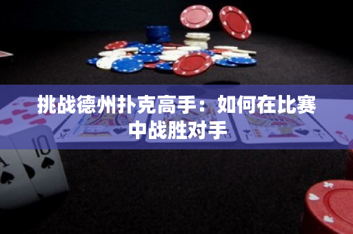 挑戰德州撲克高手：如何在比賽中戰勝對手