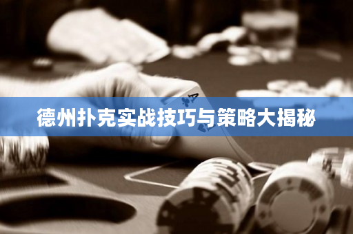 德州撲克實戰技巧與策略大揭秘