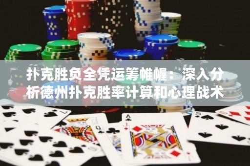 撲克勝負全憑運籌帷幄：深入分析德州撲克勝率計算和心理戰術