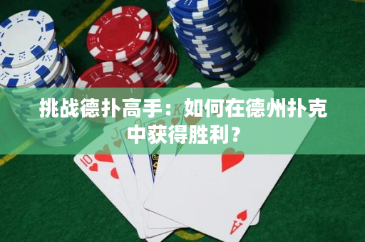 挑戰德撲高手：如何在德州撲克中獲得勝利？