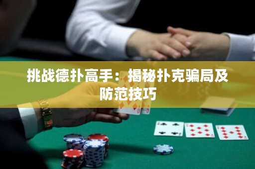 挑戰德撲高手：揭秘撲克騙局及防范技巧