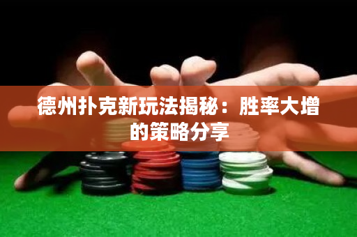 德州撲克新玩法揭秘：勝率大增的策略分享