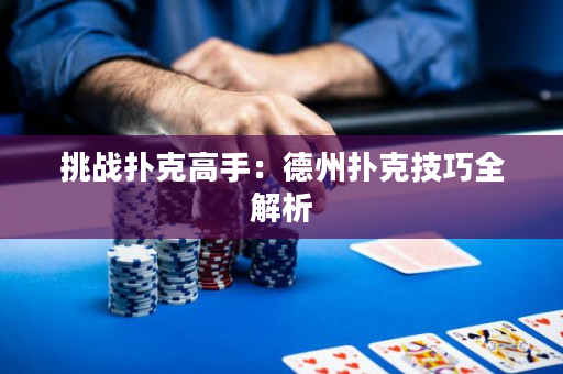 挑戰(zhàn)撲克高手：德州撲克技巧全解析