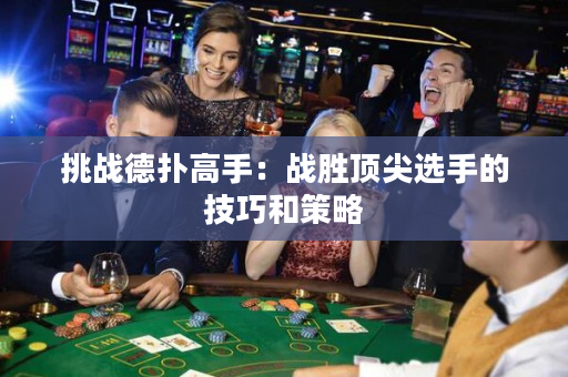 挑戰德撲高手：戰勝頂尖選手的技巧和策略