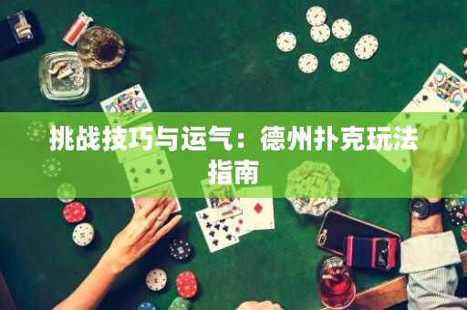 挑戰技巧與運氣：德州撲克玩法指南