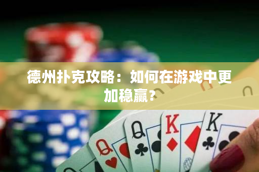 德州撲克攻略：如何在游戲中更加穩(wěn)贏？