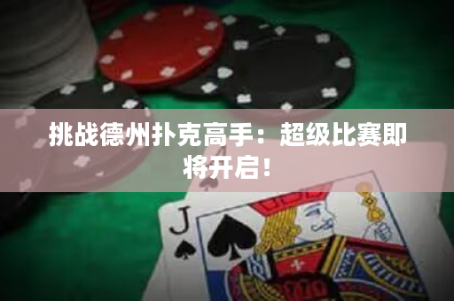 挑戰德州撲克高手：超級比賽即將開啟！